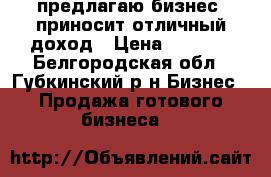 предлагаю бизнес- приносит отличный доход › Цена ­ 1 950 - Белгородская обл., Губкинский р-н Бизнес » Продажа готового бизнеса   